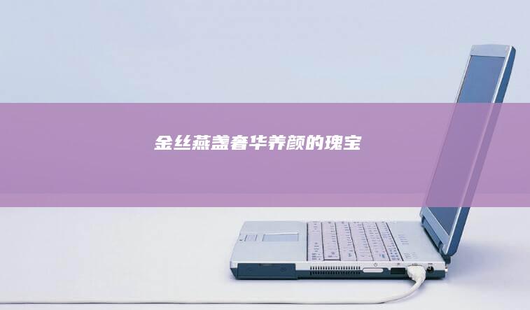 金丝燕盏：奢华养颜的瑰宝